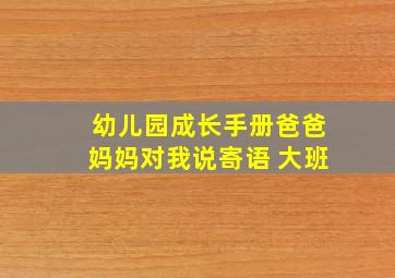 幼儿园成长手册爸爸妈妈对我说寄语 大班